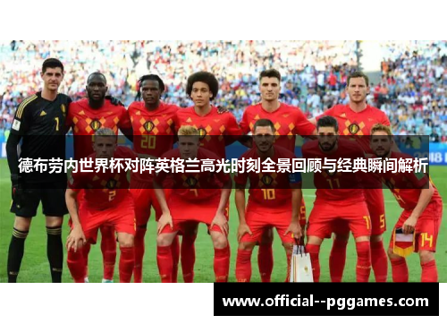 德布劳内世界杯对阵英格兰高光时刻全景回顾与经典瞬间解析
