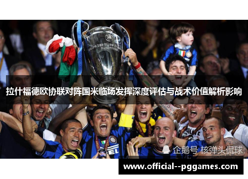 拉什福德欧协联对阵国米临场发挥深度评估与战术价值解析影响 拉什福德欧协联对阵国米临场发挥深度评估与战术价值解析影响