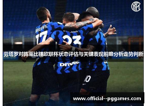 劳塔罗对阵莱比锡欧联杯状态评估与关键表现前瞻分析走势判断