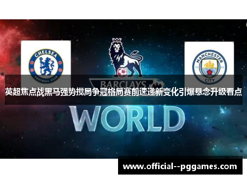 英超焦点战黑马强势搅局争冠格局赛前速递新变化引爆悬念升级看点 英超焦点战黑马强势搅局争冠格局赛前速递新变化引爆悬念升级看点