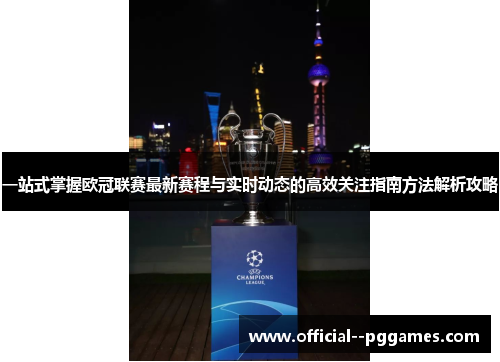 一站式掌握欧冠联赛最新赛程与实时动态的高效关注指南方法解析攻略 一站式掌握欧冠联赛最新赛程与实时动态的高效关注指南方法解析攻略