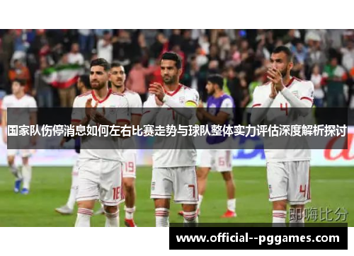 国家队伤停消息如何左右比赛走势与球队整体实力评估深度解析探讨 国家队伤停消息如何左右比赛走势与球队整体实力评估深度解析探讨