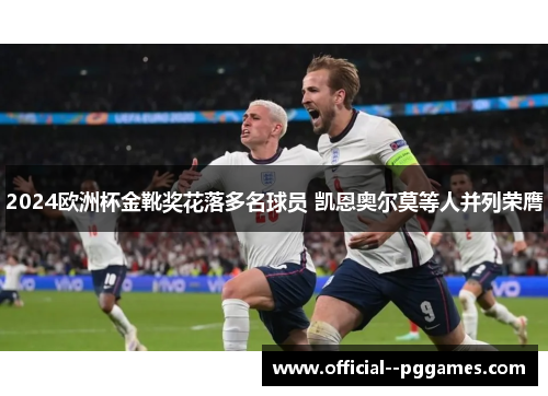 2024欧洲杯金靴奖花落多名球员 凯恩奥尔莫等人并列荣膺