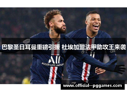 巴黎圣日耳曼重磅引援 杜埃加盟法甲助攻王来袭