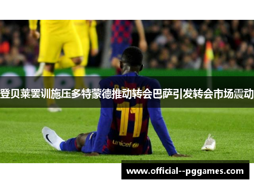 登贝莱罢训施压多特蒙德推动转会巴萨引发转会市场震动