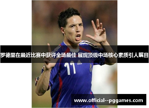 罗德里在最近比赛中获评全场最佳 展现顶级中场核心素质引人瞩目 罗德里在最近比赛中获评全场最佳 展现顶级中场核心素质引人瞩目