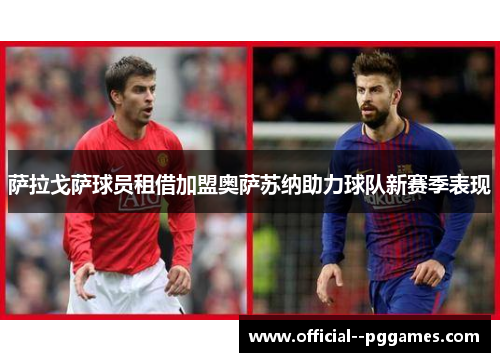 萨拉戈萨球员租借加盟奥萨苏纳助力球队新赛季表现 萨拉戈萨球员租借加盟奥萨苏纳助力球队新赛季表现
