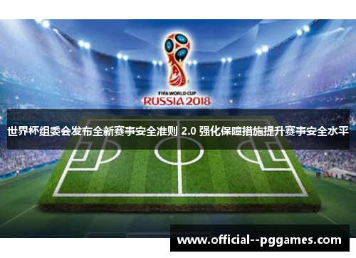 世界杯组委会发布全新赛事安全准则 2.0 强化保障措施提升赛事安全水平 世界杯组委会发布全新赛事安全准则 2.0 强化保障措施提升赛事安全水平