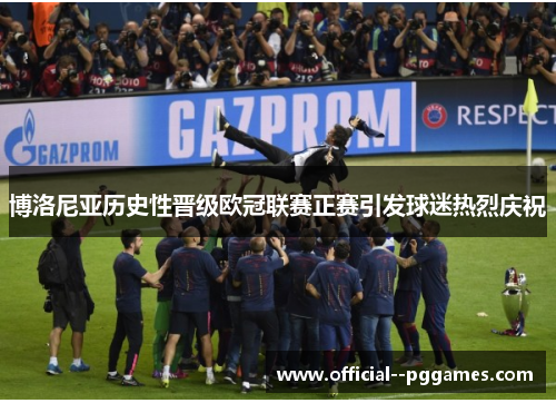 博洛尼亚历史性晋级欧冠联赛正赛引发球迷热烈庆祝 博洛尼亚历史性晋级欧冠联赛正赛引发球迷热烈庆祝