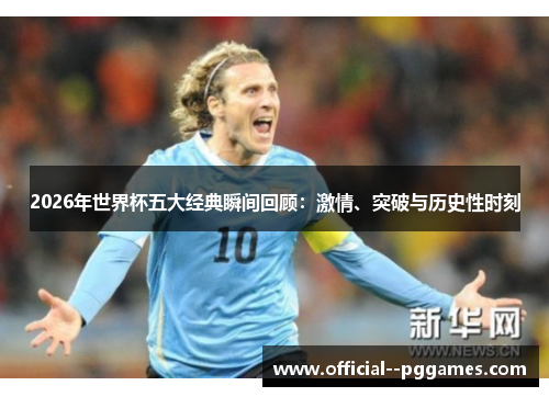 2026年世界杯五大经典瞬间回顾：激情、突破与历史性时刻